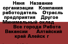 Няня › Название организации ­ Компания-работодатель › Отрасль предприятия ­ Другое › Минимальный оклад ­ 12 000 - Все города Работа » Вакансии   . Алтайский край,Алейск г.